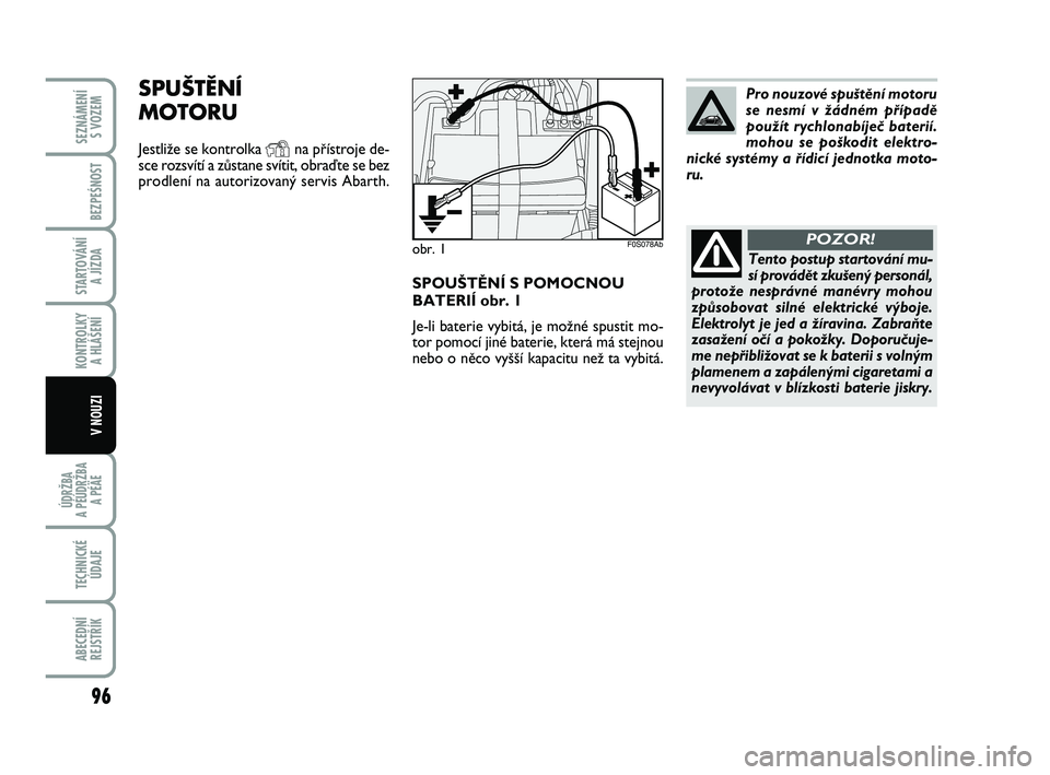 Abarth 500 2011 Návod k použití a údržbě (in Czech) SPOU·TùNÍ S POMOCNOU
BATERIÍ obr. 1
Je-li baterie vybitá, je moÏné spustit mo-
tor pomocí jiné baterie, která má stejnou
nebo o nûco vy‰‰í kapacitu neÏ ta vybitá.
obr. 1
SPUŠTĚNÍ Abarth 500 2011 Návod k použití a údržbě (in Czech) SPOU·TùNÍ S POMOCNOU
BATERIÍ obr. 1
Je-li baterie vybitá, je moÏné spustit mo-
tor pomocí jiné baterie, která má stejnou
nebo o nûco vy‰‰í kapacitu neÏ ta vybitá.
obr. 1
SPUŠTĚNÍ