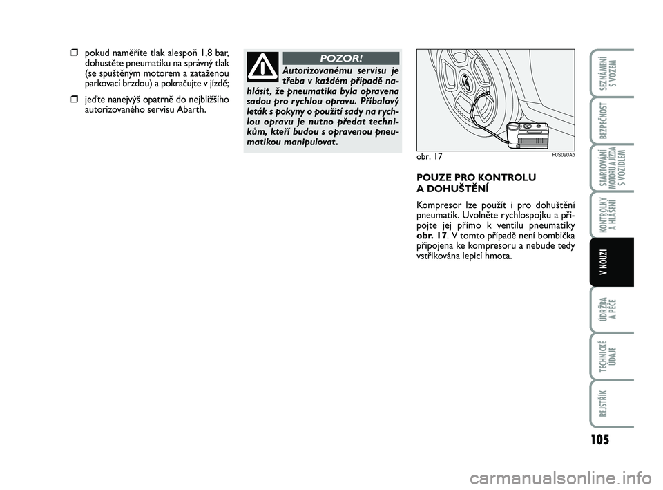 Abarth 500 2012  Návod k použití a údržbě (in Czech) 105
STARTOVÁNÍMOTORU A JÍZDAS VOZIDLEM
ÚDRŽBA 
A PÉČE
TECHNICKÉ
ÚDAJE
REJSTŘÍK
SEZNÁMENÍ 
S VOZEM
BEZPEČNOST
KONTROLKY 
A HLÁŠENÍ
V NOUZI
Autorizovanému servisu je
třeba v každém 