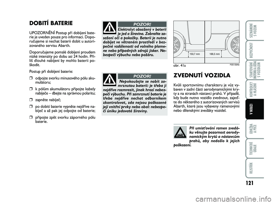 Abarth 500 2012  Návod k použití a údržbě (in Czech) 121
STARTOVÁNÍMOTORU A JÍZDAS VOZIDLEM
ÚDRŽBA 
A PÉČE
TECHNICKÉ
ÚDAJE
REJSTŘÍK
SEZNÁMENÍ 
S VOZEM
BEZPEČNOST
KONTROLKY 
A HLÁŠENÍ
V NOUZI
DOBITÍ BATERIE
UPOZORNĚNÍ Postup při dob�