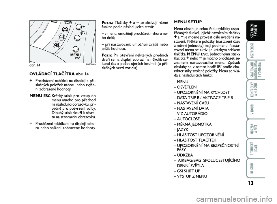 Abarth 500 2012  Návod k použití a údržbě (in Czech) 13
BEZPEČNOST
STARTOVÁNÍMOTORU A JÍZDAS VOZIDLEM
KONTROLKY 
A HLÁŠENÍ
V NOUZI
ÚDRŽBA 
A PÉČE
TECHNICKÉ
ÚDAJE
REJSTŘÍK
SEZNÁMENÍ 
S VOZEM
OVLÁDACÍ TLAČÍTKA obr. 14
+Procházení na