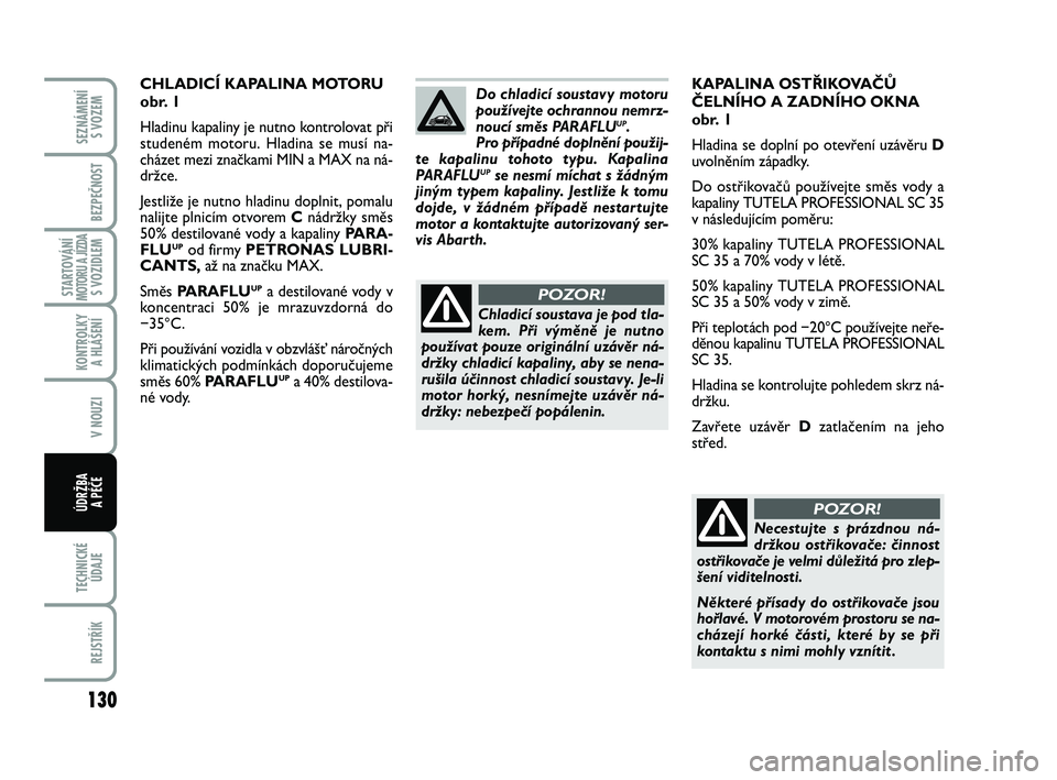 Abarth 500 2012  Návod k použití a údržbě (in Czech) 130
STARTOVÁNÍMOTORU A JÍZDAS VOZIDLEM
TECHNICKÉ
ÚDAJE
REJSTŘÍK
SEZNÁMENÍ 
S VOZEM
BEZPEČNOST
KONTROLKY 
A HLÁŠENÍ
V NOUZI
ÚDRŽBA 
A PÉČE
KAPALINA OSTŘIKOVAČŮ
ČELNÍHO A ZADNÍHO 