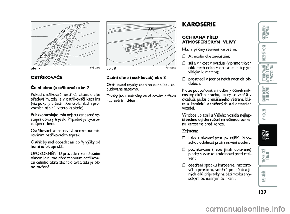 Abarth 500 2012  Návod k použití a údržbě (in Czech) 137
STARTOVÁNÍMOTORU A JÍZDAS VOZIDLEM
TECHNICKÉ
ÚDAJE
REJSTŘÍK
SEZNÁMENÍ 
S VOZEM
BEZPEČNOST
KONTROLKY 
A HLÁŠENÍ
V NOUZI
ÚDRŽBA 
A PÉČE
KAROSÉRIE
OCHRANA PŘED
ATMOSFÉRICKÝMI VLI