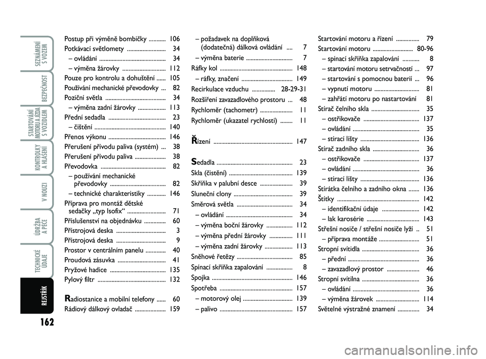 Abarth 500 2012  Návod k použití a údržbě (in Czech) 162
STARTOVÁNÍMOTORU A JÍZDAS VOZIDLEM
SEZNÁMENÍ 
S VOZEM
BEZPEČNOST
KONTROLKY 
A HLÁŠENÍ
V NOUZI
ÚDRŽBA 
A PÉČE
TECHNICKÉ
ÚDAJE
REJSTŘÍK
– požadavek na doplňková 
(dodatečná) 