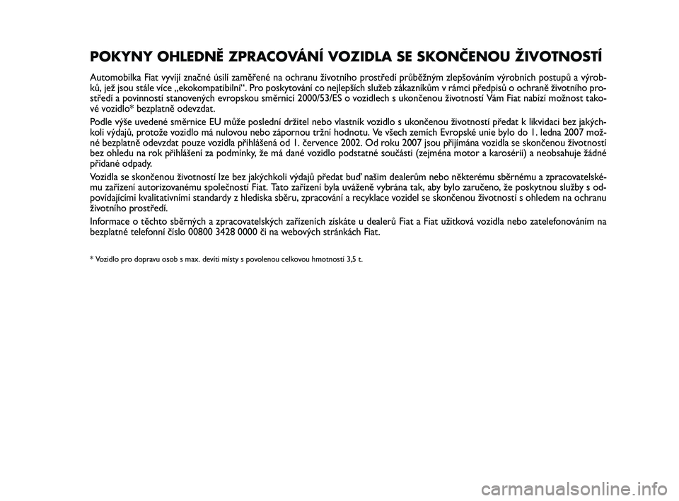 Abarth 500 2012  Návod k použití a údržbě (in Czech) POKYNY OHLEDNĚ ZPRACOVÁNÍ VOZIDLA SE SKONČENOU ŽIVOTNOSTÍ
Automobilka Fiat vyvíjí značné úsilí zaměřené na ochranu životního prostředí průběžným zlepšováním výrobních postu