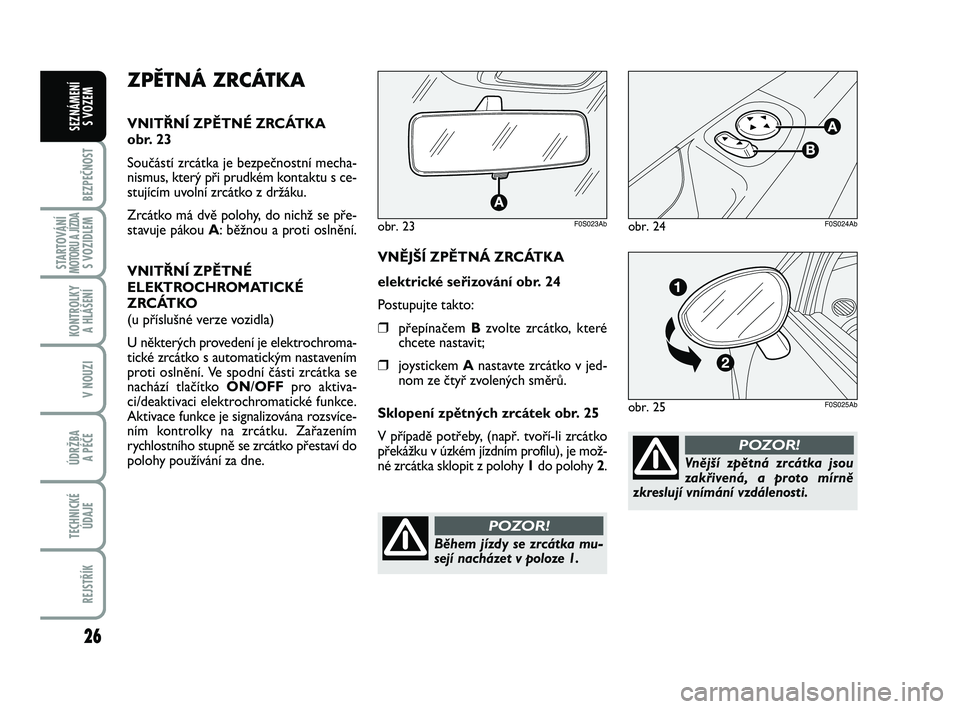 Abarth 500 2012  Návod k použití a údržbě (in Czech) 26
BEZPEČNOST
STARTOVÁNÍMOTORU A JÍZDAS VOZIDLEM
KONTROLKY 
A HLÁŠENÍ
V NOUZI
ÚDRŽBA 
A PÉČE
TECHNICKÉ
ÚDAJE
REJSTŘÍK
SEZNÁMENÍ 
S VOZEM
Vnější zpětná zrcátka jsou
zakřivená, 