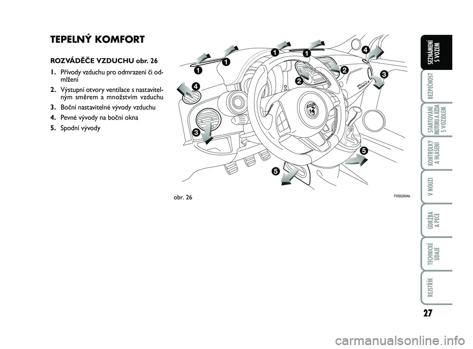Abarth 500 2012  Návod k použití a údržbě (in Czech) 27
BEZPEČNOST
STARTOVÁNÍMOTORU A JÍZDAS VOZIDLEM
KONTROLKY 
A HLÁŠENÍ
V NOUZI
ÚDRŽBA 
A PÉČE
TECHNICKÉ
ÚDAJE
REJSTŘÍK
SEZNÁMENÍ 
S VOZEM
TEPELNÝ KOMFORT
ROZVÁDĚČE VZDUCHU obr. 26
