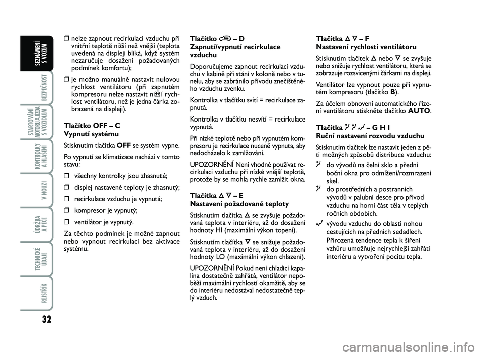 Abarth 500 2012  Návod k použití a údržbě (in Czech) 32
BEZPEČNOST
STARTOVÁNÍMOTORU A JÍZDAS VOZIDLEM
KONTROLKY 
A HLÁŠENÍ
V NOUZI
ÚDRŽBA 
A PÉČE
TECHNICKÉ
ÚDAJE
REJSTŘÍK
SEZNÁMENÍ 
S VOZEM
❒nelze zapnout recirkulaci vzduchu při
vnit