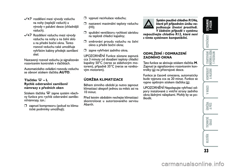Abarth 500 2012 Návod k použití a údržbě (in Czech) 33
BEZPEČNOST
STARTOVÁNÍMOTORU A JÍZDAS VOZIDLEM
KONTROLKY
A HLÁŠENÍ
V NOUZI
ÚDRŽBA
A PÉČE
TECHNICKÉ
ÚDAJE
REJSTŘÍK
SEZNÁMENÍ
S VOZEM
∂+μrozdělení mezi vývody vzduchu
na nohy Abarth 500 2012 Návod k použití a údržbě (in Czech) 33
BEZPEČNOST
STARTOVÁNÍMOTORU A JÍZDAS VOZIDLEM
KONTROLKY
A HLÁŠENÍ
V NOUZI
ÚDRŽBA
A PÉČE
TECHNICKÉ
ÚDAJE
REJSTŘÍK
SEZNÁMENÍ
S VOZEM
∂+μrozdělení mezi vývody vzduchu
na nohy