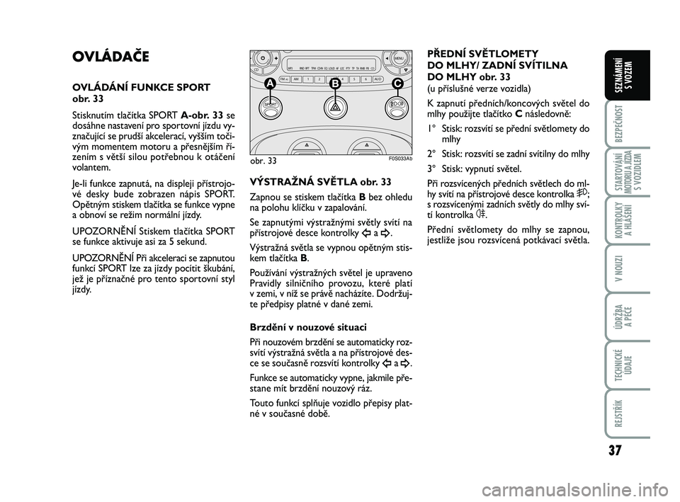 Abarth 500 2012  Návod k použití a údržbě (in Czech) 37
BEZPEČNOST
STARTOVÁNÍMOTORU A JÍZDAS VOZIDLEM
KONTROLKY 
A HLÁŠENÍ
V NOUZI
ÚDRŽBA 
A PÉČE
TECHNICKÉ
ÚDAJE
REJSTŘÍK
SEZNÁMENÍ 
S VOZEM
OVLÁDAČE
OVLÁDÁNÍ FUNKCE SPORT 
obr. 33
S