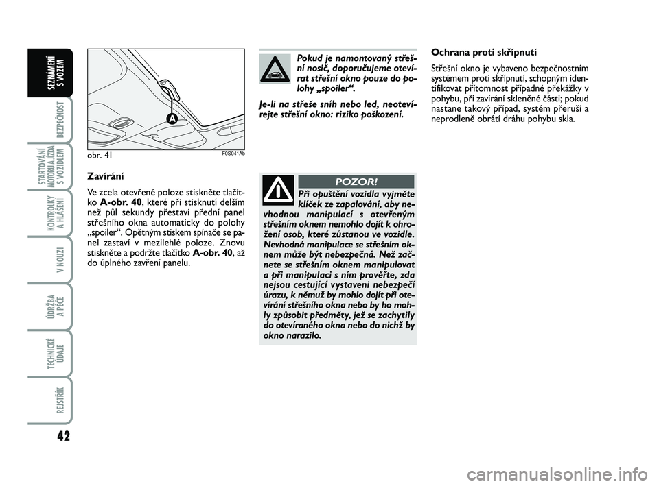 Abarth 500 2012  Návod k použití a údržbě (in Czech) 42
BEZPEČNOST
STARTOVÁNÍMOTORU A JÍZDAS VOZIDLEM
KONTROLKY 
A HLÁŠENÍ
V NOUZI
ÚDRŽBA 
A PÉČE
TECHNICKÉ
ÚDAJE
REJSTŘÍK
SEZNÁMENÍ 
S VOZEM
Ochrana proti skřípnutí
Střešní okno je 