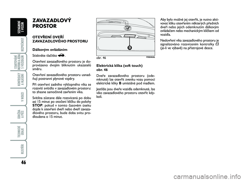 Abarth 500 2012  Návod k použití a údržbě (in Czech) 46
BEZPEČNOST
STARTOVÁNÍMOTORU A JÍZDAS VOZIDLEM
KONTROLKY 
A HLÁŠENÍ
V NOUZI
ÚDRŽBA 
A PÉČE
TECHNICKÉ
ÚDAJE
REJSTŘÍK
SEZNÁMENÍ 
S VOZEM
Elektrická klika (soft touch) 
obr. 46
Dveře