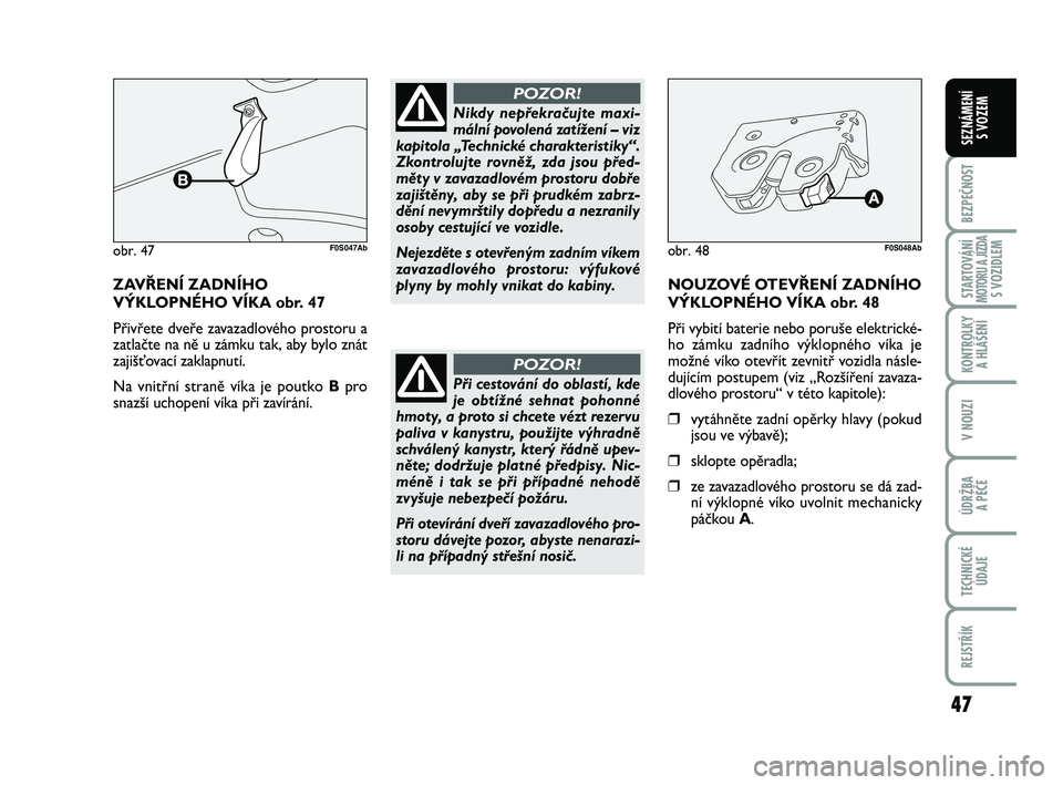 Abarth 500 2012  Návod k použití a údržbě (in Czech) 47
BEZPEČNOST
STARTOVÁNÍMOTORU A JÍZDAS VOZIDLEM
KONTROLKY 
A HLÁŠENÍ
V NOUZI
ÚDRŽBA 
A PÉČE
TECHNICKÉ
ÚDAJE
REJSTŘÍK
SEZNÁMENÍ 
S VOZEM
ZAVŘENÍ ZADNÍHO
VÝKLOPNÉHO VÍKA obr. 47
