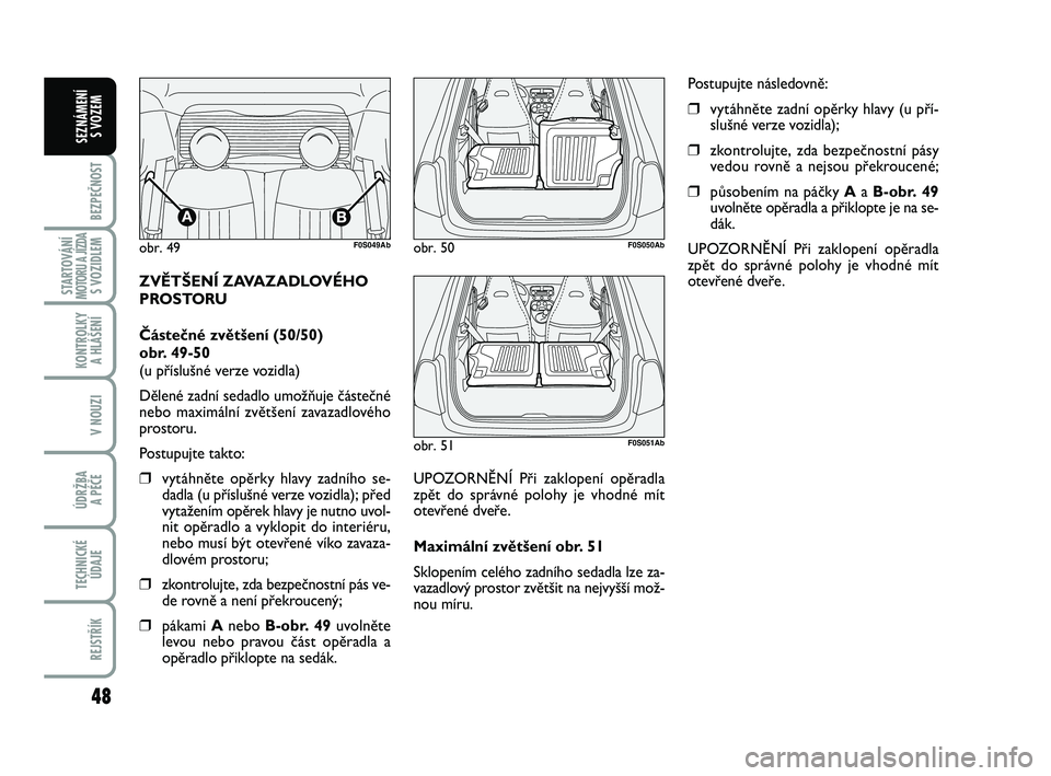 Abarth 500 2012  Návod k použití a údržbě (in Czech) 48
BEZPEČNOST
STARTOVÁNÍMOTORU A JÍZDAS VOZIDLEM
KONTROLKY 
A HLÁŠENÍ
V NOUZI
ÚDRŽBA 
A PÉČE
TECHNICKÉ
ÚDAJE
REJSTŘÍK
SEZNÁMENÍ 
S VOZEM
ZVĚTŠENÍ ZAVAZADLOVÉHO
PROSTORU
Částečn