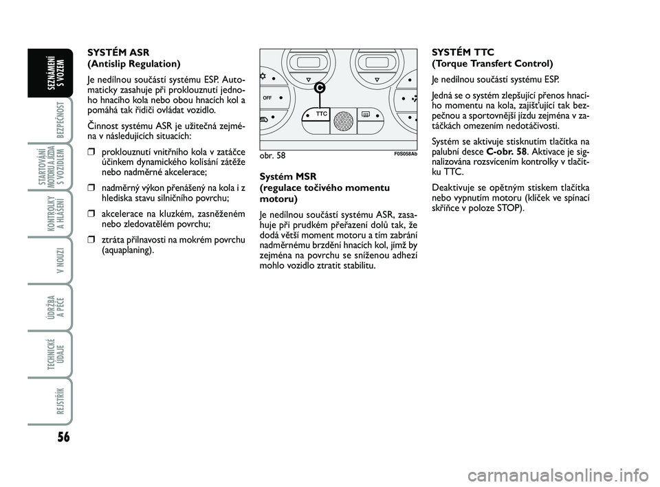 Abarth 500 2012  Návod k použití a údržbě (in Czech) 56
BEZPEČNOST
STARTOVÁNÍMOTORU A JÍZDAS VOZIDLEM
KONTROLKY 
A HLÁŠENÍ
V NOUZI
ÚDRŽBA 
A PÉČE
TECHNICKÉ
ÚDAJE
REJSTŘÍK
SEZNÁMENÍ 
S VOZEM
Systém MSR 
(regulace točivého momentu
moto