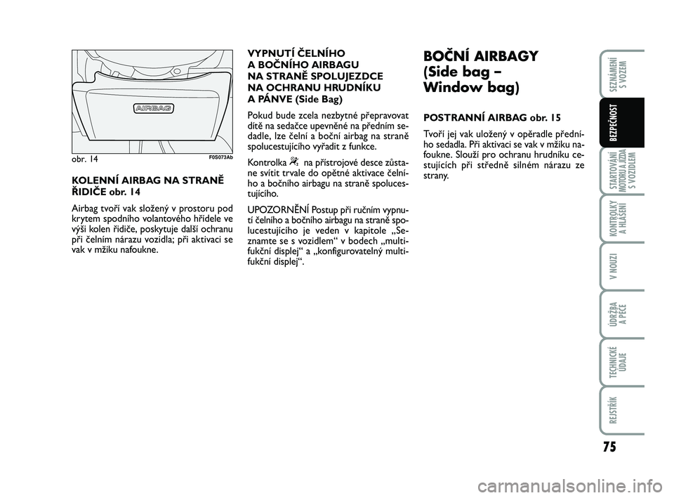 Abarth 500 2012 Návod k použití a údržbě (in Czech) 75
STARTOVÁNÍMOTORU A JÍZDAS VOZIDLEM
KONTROLKY
A HLÁŠENÍ
V NOUZI
ÚDRŽBA
A PÉČE
TECHNICKÉ
ÚDAJE
REJSTŘÍK
SEZNÁMENÍ
S VOZEM
BEZPEČNOST
KOLENNÍ AIRBAG NA STRANĚ
ŘIDIČE obr. 14
Ai Abarth 500 2012 Návod k použití a údržbě (in Czech) 75
STARTOVÁNÍMOTORU A JÍZDAS VOZIDLEM
KONTROLKY
A HLÁŠENÍ
V NOUZI
ÚDRŽBA
A PÉČE
TECHNICKÉ
ÚDAJE
REJSTŘÍK
SEZNÁMENÍ
S VOZEM
BEZPEČNOST
KOLENNÍ AIRBAG NA STRANĚ
ŘIDIČE obr. 14
Ai