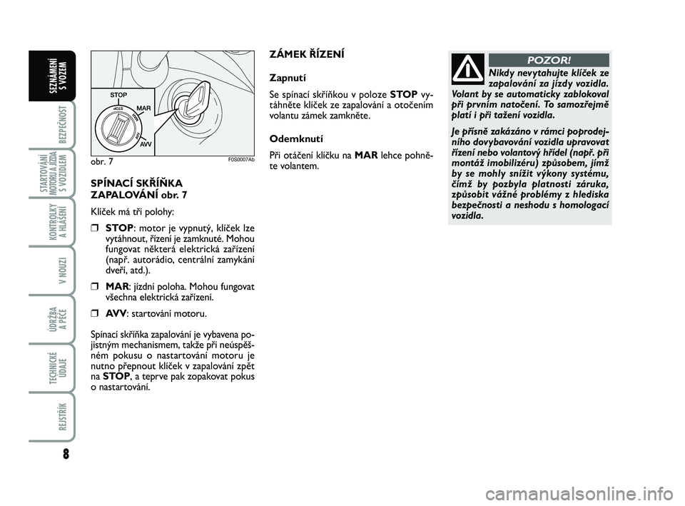 Abarth 500 2012  Návod k použití a údržbě (in Czech) 8
BEZPEČNOST
STARTOVÁNÍMOTORU A JÍZDAS VOZIDLEM
KONTROLKY 
A HLÁŠENÍ
V NOUZI
ÚDRŽBA 
A PÉČE
TECHNICKÉ
ÚDAJE
REJSTŘÍK
SEZNÁMENÍ 
S VOZEM
SPÍNACÍ SKŘÍŇKA 
ZAPALOVÁNÍ obr. 7
Klí�