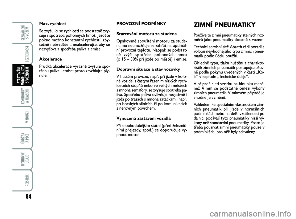 Abarth 500 2012  Návod k použití a údržbě (in Czech) 84
KONTROLKY 
A HLÁŠENÍ
V NOUZI
ÚDRŽBA 
A PÉČE
TECHNICKÉ
ÚDAJE
REJSTŘÍK
SEZNÁMENÍ 
S VOZEM
BEZPEČNOST
STARTOVÁNÍMOTORU A JÍZDAS VOZIDLEM
PROVOZNÍ PODMÍNKY
Startování motoru za stu