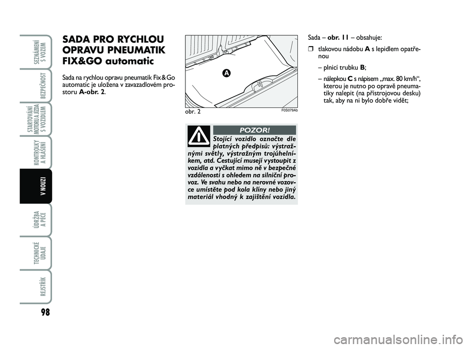 Abarth 500 2012  Návod k použití a údržbě (in Czech) 98
STARTOVÁNÍMOTORU A JÍZDAS VOZIDLEM
ÚDRŽBA 
A PÉČE
TECHNICKÉ
ÚDAJE
REJSTŘÍK
SEZNÁMENÍ 
S VOZEM
BEZPEČNOST
KONTROLKY 
A HLÁŠENÍ
V NOUZI
Stojící vozidlo označte dle
platných před