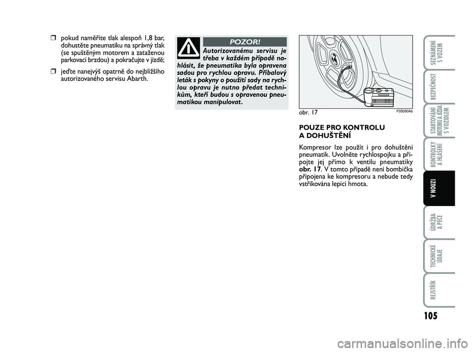 Abarth 500 2013  Návod k použití a údržbě (in Czech) 105
STARTOVÁNÍMOTORU A JÍZDAS VOZIDLEM
ÚDRŽBA 
A PÉČE
TECHNICKÉ
ÚDAJE
REJSTŘÍK
SEZNÁMENÍ 
S VOZEM
BEZPEČNOST
KONTROLKY 
A HLÁŠENÍ
V NOUZI
Autorizovanému servisu je
třeba v každém 