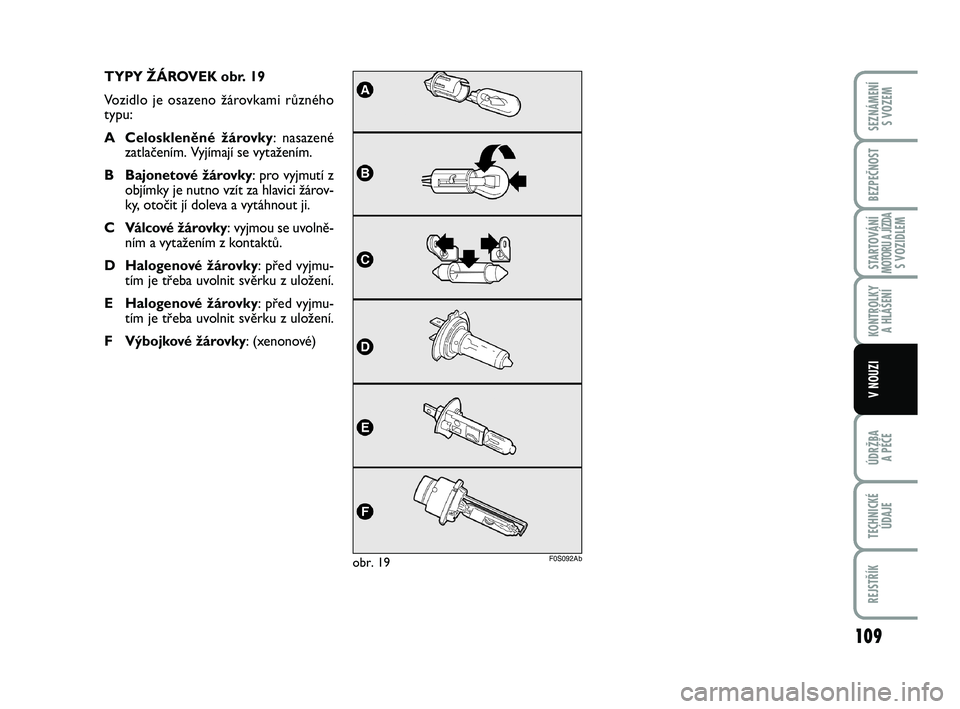 Abarth 500 2014  Návod k použití a údržbě (in Czech) 109
STARTOVÁNÍMOTORU A JÍZDAS VOZIDLEM
ÚDRŽBA 
A PÉČE
TECHNICKÉ
ÚDAJE
REJSTŘÍK
SEZNÁMENÍ 
S VOZEM
BEZPEČNOST
KONTROLKY 
A HLÁŠENÍ
V NOUZI
TYPY ŽÁROVEK obr. 19
Vozidlo je osazeno ž�