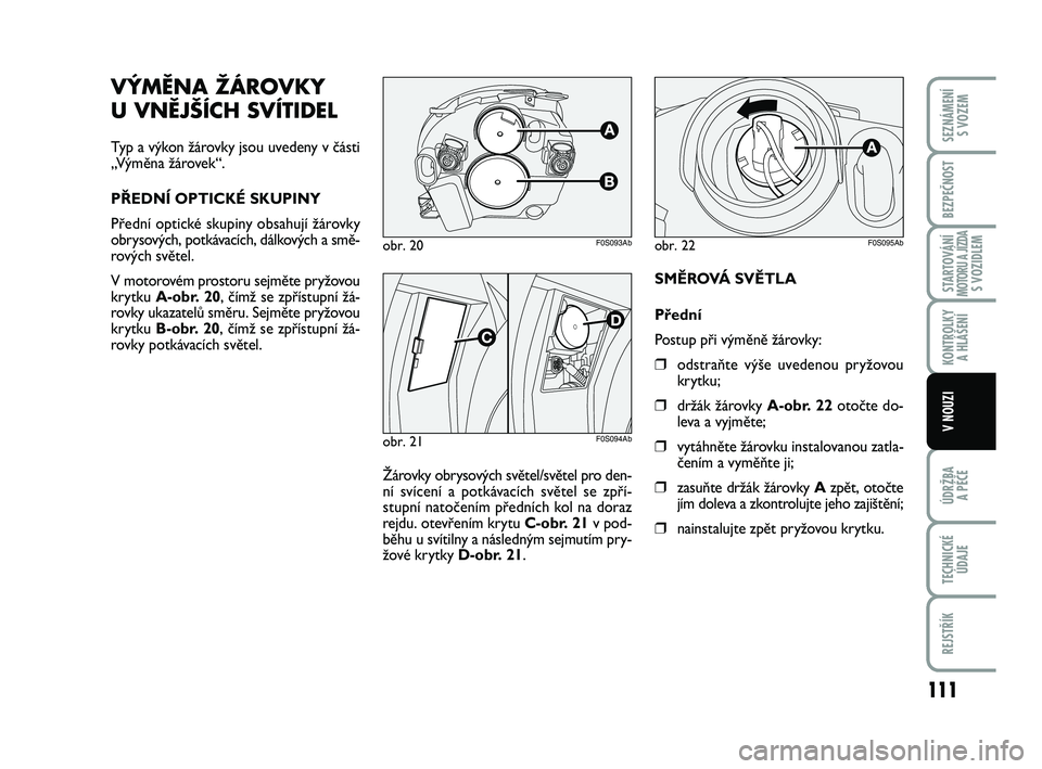 Abarth 500 2014  Návod k použití a údržbě (in Czech) 111
STARTOVÁNÍMOTORU A JÍZDAS VOZIDLEM
ÚDRŽBA 
A PÉČE
TECHNICKÉ
ÚDAJE
REJSTŘÍK
SEZNÁMENÍ 
S VOZEM
BEZPEČNOST
KONTROLKY 
A HLÁŠENÍ
V NOUZI
SMĚROVÁ SVĚTLA
Přední
Postup při výmě