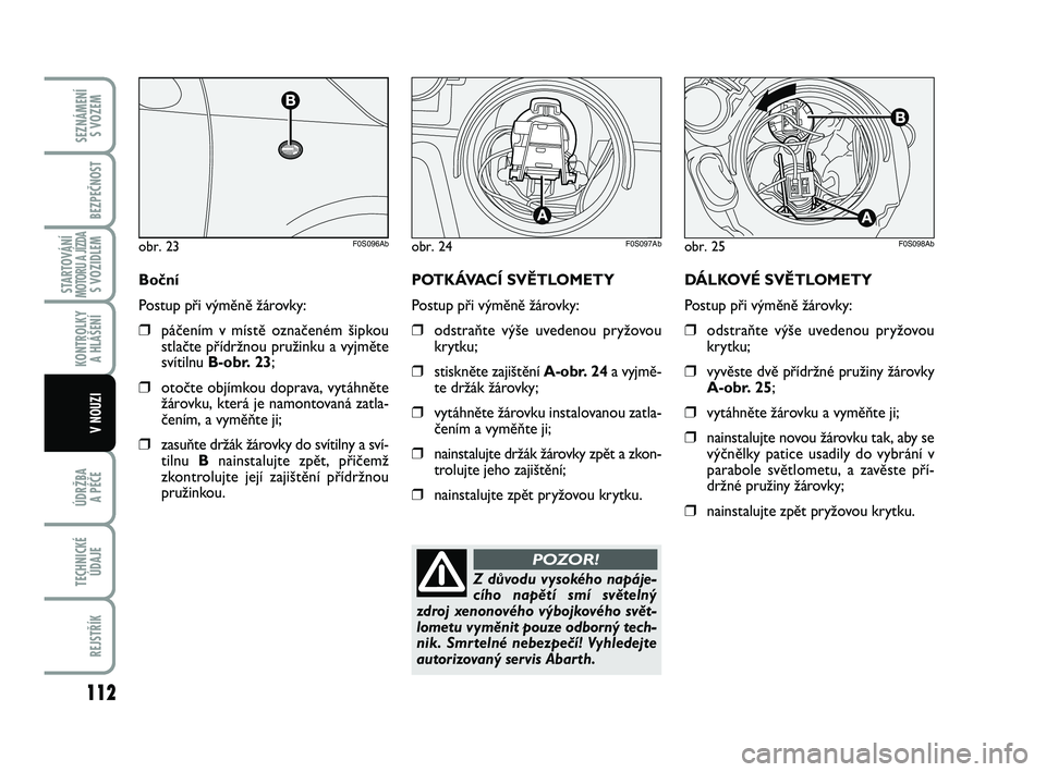 Abarth 500 2014  Návod k použití a údržbě (in Czech) 112
STARTOVÁNÍMOTORU A JÍZDAS VOZIDLEM
ÚDRŽBA 
A PÉČE
TECHNICKÉ
ÚDAJE
REJSTŘÍK
SEZNÁMENÍ 
S VOZEM
BEZPEČNOST
KONTROLKY 
A HLÁŠENÍ
V NOUZI
DÁLKOVÉ SVĚTLOMETY
Postup při výměně �