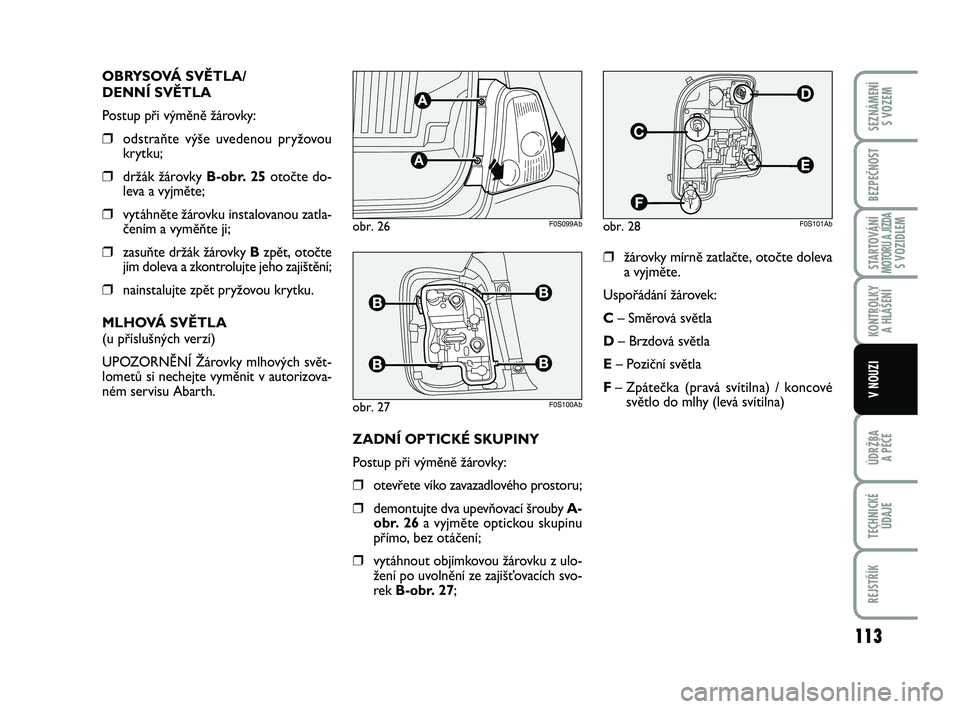 Abarth 500 2014  Návod k použití a údržbě (in Czech) 113
STARTOVÁNÍMOTORU A JÍZDAS VOZIDLEM
ÚDRŽBA 
A PÉČE
TECHNICKÉ
ÚDAJE
REJSTŘÍK
SEZNÁMENÍ 
S VOZEM
BEZPEČNOST
KONTROLKY 
A HLÁŠENÍ
V NOUZI
OBRYSOVÁ SVĚTLA/
DENNÍ SVĚTLA
Postup při