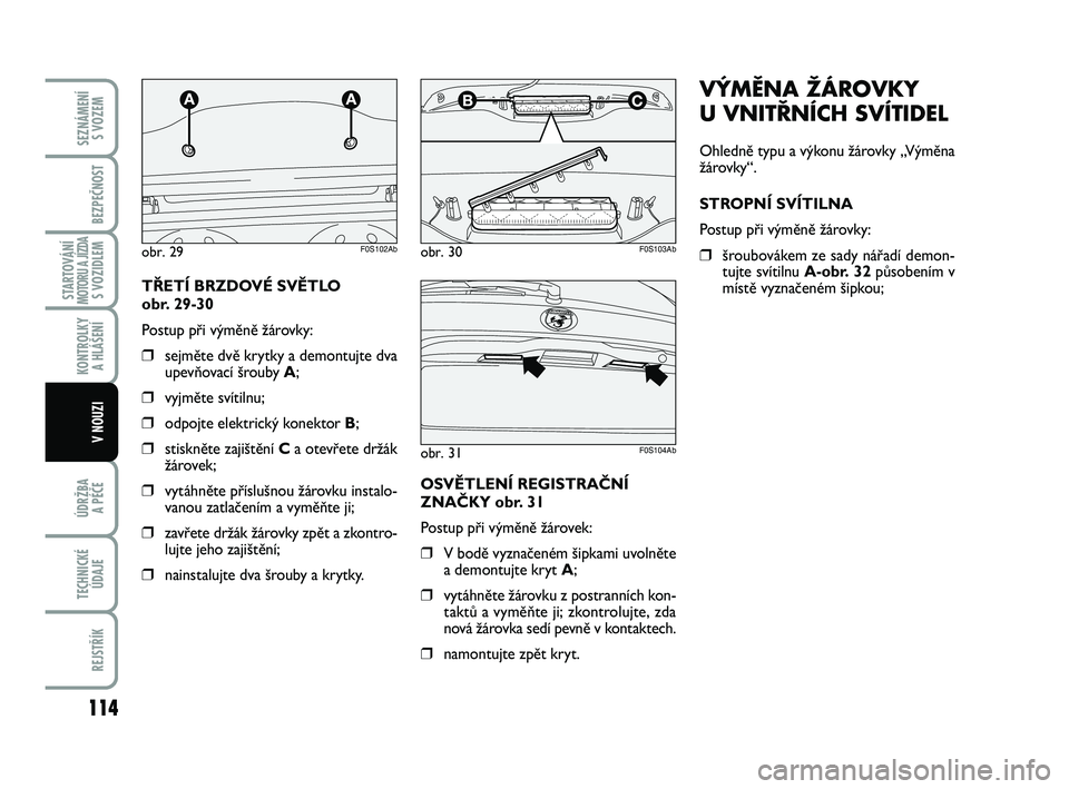 Abarth 500 2014  Návod k použití a údržbě (in Czech) 114
STARTOVÁNÍMOTORU A JÍZDAS VOZIDLEM
ÚDRŽBA 
A PÉČE
TECHNICKÉ
ÚDAJE
REJSTŘÍK
SEZNÁMENÍ 
S VOZEM
BEZPEČNOST
KONTROLKY 
A HLÁŠENÍ
V NOUZI
VÝMĚNA ŽÁROVKY 
U VNITŘNÍCH SVÍTIDEL
O