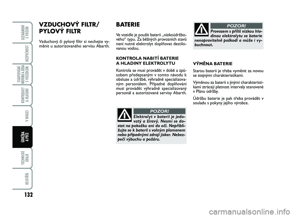Abarth 500 2013 Návod k použití a údržbě (in Czech) 132
STARTOVÁNÍMOTORU A JÍZDAS VOZIDLEM
TECHNICKÉ
ÚDAJE
REJSTŘÍK
SEZNÁMENÍ
S VOZEM
BEZPEČNOST
KONTROLKY
A HLÁŠENÍ
V NOUZI
ÚDRŽBA
A PÉČE
VZDUCHOVÝ FILTR/
PYLOVÝ FILTR
Vzduchový č Abarth 500 2013 Návod k použití a údržbě (in Czech) 132
STARTOVÁNÍMOTORU A JÍZDAS VOZIDLEM
TECHNICKÉ
ÚDAJE
REJSTŘÍK
SEZNÁMENÍ
S VOZEM
BEZPEČNOST
KONTROLKY
A HLÁŠENÍ
V NOUZI
ÚDRŽBA
A PÉČE
VZDUCHOVÝ FILTR/
PYLOVÝ FILTR
Vzduchový č