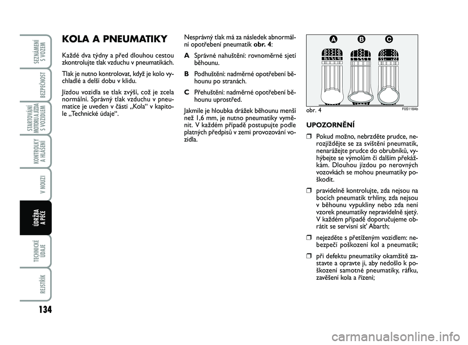Abarth 500 2013  Návod k použití a údržbě (in Czech) 134
STARTOVÁNÍMOTORU A JÍZDAS VOZIDLEM
TECHNICKÉ
ÚDAJE
REJSTŘÍK
SEZNÁMENÍ 
S VOZEM
BEZPEČNOST
KONTROLKY 
A HLÁŠENÍ
V NOUZI
ÚDRŽBA 
A PÉČE
KOLA A PNEUMATIKY
Každé dva týdny a před 