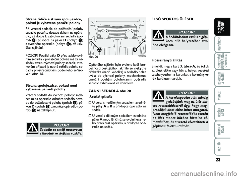 Abarth 500 2014 Návod k použití a údržbě (in Czech) 23
BEZPEČNOST
STARTOVÁNÍMOTORU A JÍZDAS VOZIDLEM
KONTROLKY
A HLÁŠENÍ
V NOUZI
ÚDRŽBA
A PÉČE
TECHNICKÉ
ÚDAJE
REJSTŘÍK
SEZNÁMENÍ
S VOZEM
Strana řidiče a strana spolujezdce,
pokud je Abarth 500 2014 Návod k použití a údržbě (in Czech) 23
BEZPEČNOST
STARTOVÁNÍMOTORU A JÍZDAS VOZIDLEM
KONTROLKY
A HLÁŠENÍ
V NOUZI
ÚDRŽBA
A PÉČE
TECHNICKÉ
ÚDAJE
REJSTŘÍK
SEZNÁMENÍ
S VOZEM
Strana řidiče a strana spolujezdce,
pokud je