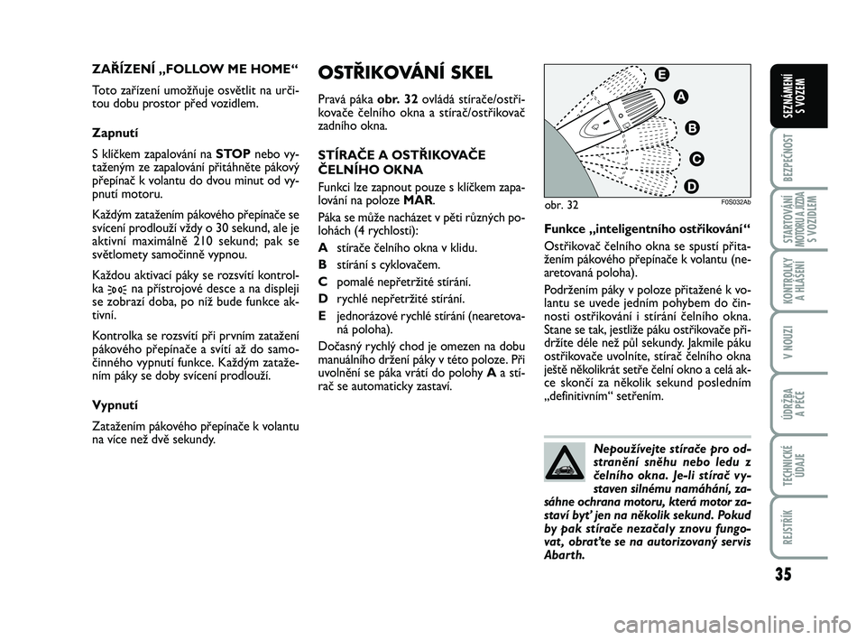 Abarth 500 2013 Návod k použití a údržbě (in Czech) 35
BEZPEČNOST
STARTOVÁNÍMOTORU A JÍZDAS VOZIDLEM
KONTROLKY
A HLÁŠENÍ
V NOUZI
ÚDRŽBA
A PÉČE
TECHNICKÉ
ÚDAJE
REJSTŘÍK
SEZNÁMENÍ
S VOZEM
OSTŘIKOVÁNÍ SKEL
Pravá páka obr. 32ovlád Abarth 500 2013 Návod k použití a údržbě (in Czech) 35
BEZPEČNOST
STARTOVÁNÍMOTORU A JÍZDAS VOZIDLEM
KONTROLKY
A HLÁŠENÍ
V NOUZI
ÚDRŽBA
A PÉČE
TECHNICKÉ
ÚDAJE
REJSTŘÍK
SEZNÁMENÍ
S VOZEM
OSTŘIKOVÁNÍ SKEL
Pravá páka obr. 32ovlád