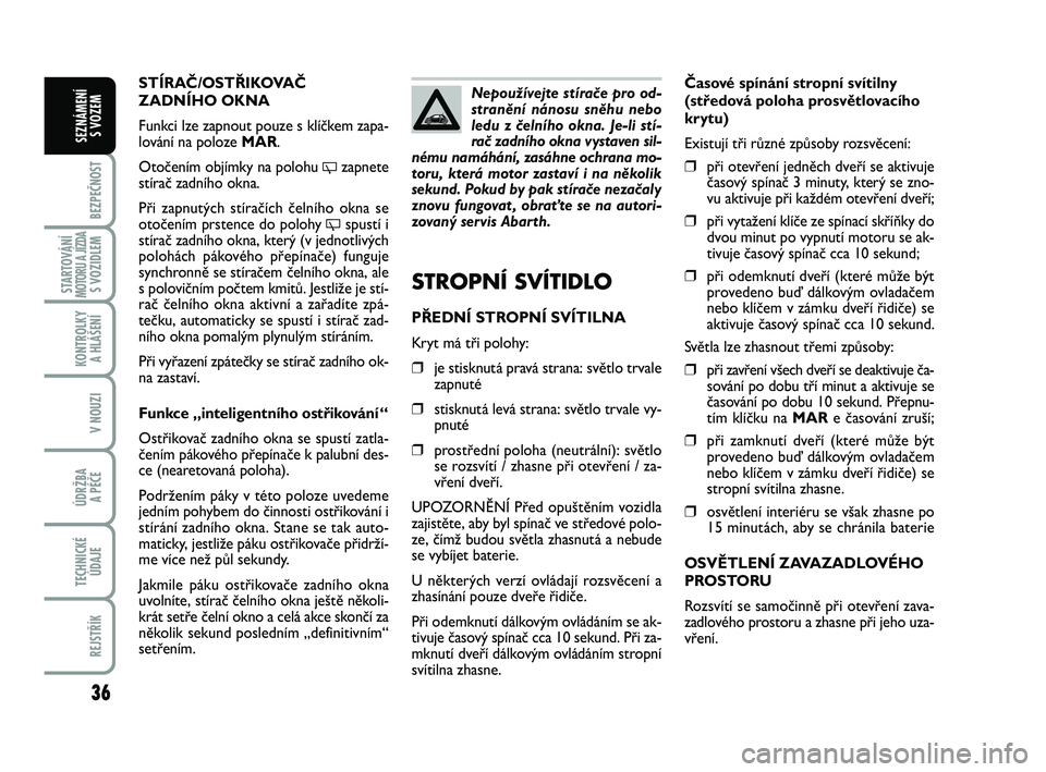 Abarth 500 2013 Návod k použití a údržbě (in Czech) 36
BEZPEČNOST
STARTOVÁNÍMOTORU A JÍZDAS VOZIDLEM
KONTROLKY
A HLÁŠENÍ
V NOUZI
ÚDRŽBA
A PÉČE
TECHNICKÉ
ÚDAJE
REJSTŘÍK
SEZNÁMENÍ
S VOZEM
Časové spínání stropní svítilny
(střed Abarth 500 2013 Návod k použití a údržbě (in Czech) 36
BEZPEČNOST
STARTOVÁNÍMOTORU A JÍZDAS VOZIDLEM
KONTROLKY
A HLÁŠENÍ
V NOUZI
ÚDRŽBA
A PÉČE
TECHNICKÉ
ÚDAJE
REJSTŘÍK
SEZNÁMENÍ
S VOZEM
Časové spínání stropní svítilny
(střed