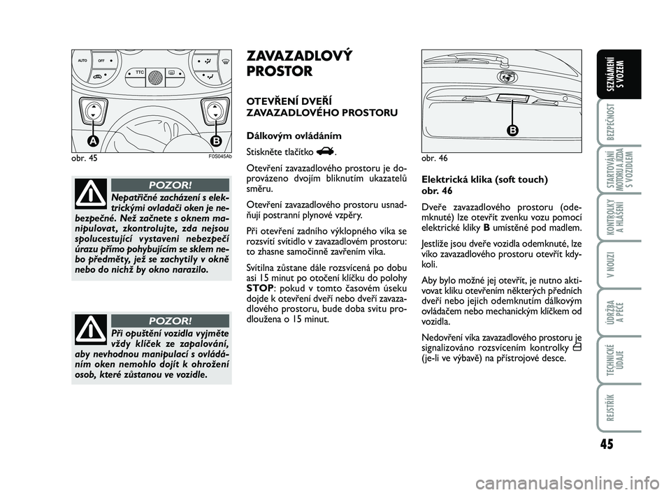 Abarth 500 2013 Návod k použití a údržbě (in Czech) 45
BEZPEČNOST
STARTOVÁNÍMOTORU A JÍZDAS VOZIDLEM
KONTROLKY
A HLÁŠENÍ
V NOUZI
ÚDRŽBA
A PÉČE
TECHNICKÉ
ÚDAJE
REJSTŘÍK
SEZNÁMENÍ
S VOZEM
obr. 45
TTC
AB
F0S045Ab
Nepatřičné zacháze Abarth 500 2013 Návod k použití a údržbě (in Czech) 45
BEZPEČNOST
STARTOVÁNÍMOTORU A JÍZDAS VOZIDLEM
KONTROLKY
A HLÁŠENÍ
V NOUZI
ÚDRŽBA
A PÉČE
TECHNICKÉ
ÚDAJE
REJSTŘÍK
SEZNÁMENÍ
S VOZEM
obr. 45
TTC
AB
F0S045Ab
Nepatřičné zacháze