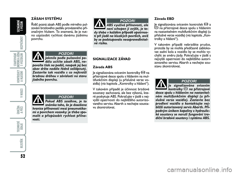 Abarth 500 2013 Návod k použití a údržbě (in Czech) 52
BEZPEČNOST
STARTOVÁNÍMOTORU A JÍZDAS VOZIDLEM
KONTROLKY
A HLÁŠENÍ
V NOUZI
ÚDRŽBA
A PÉČE
TECHNICKÉ
ÚDAJE
REJSTŘÍK
SEZNÁMENÍ
S VOZEM
ZÁSAH SYSTÉMU
Řidič pozná zásah ABS podl Abarth 500 2013 Návod k použití a údržbě (in Czech) 52
BEZPEČNOST
STARTOVÁNÍMOTORU A JÍZDAS VOZIDLEM
KONTROLKY
A HLÁŠENÍ
V NOUZI
ÚDRŽBA
A PÉČE
TECHNICKÉ
ÚDAJE
REJSTŘÍK
SEZNÁMENÍ
S VOZEM
ZÁSAH SYSTÉMU
Řidič pozná zásah ABS podl