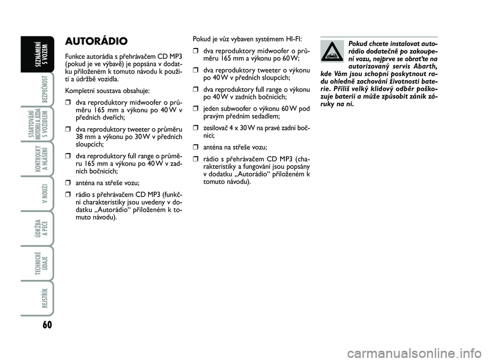Abarth 500 2013 Návod k použití a údržbě (in Czech) 60
BEZPEČNOST
STARTOVÁNÍMOTORU A JÍZDAS VOZIDLEM
KONTROLKY
A HLÁŠENÍ
V NOUZI
ÚDRŽBA
A PÉČE
TECHNICKÉ
ÚDAJE
REJSTŘÍK
SEZNÁMENÍ
S VOZEM
Pokud je vůz vybaven systémem HI-FI:
❒dva Abarth 500 2013 Návod k použití a údržbě (in Czech) 60
BEZPEČNOST
STARTOVÁNÍMOTORU A JÍZDAS VOZIDLEM
KONTROLKY
A HLÁŠENÍ
V NOUZI
ÚDRŽBA
A PÉČE
TECHNICKÉ
ÚDAJE
REJSTŘÍK
SEZNÁMENÍ
S VOZEM
Pokud je vůz vybaven systémem HI-FI:
❒dva