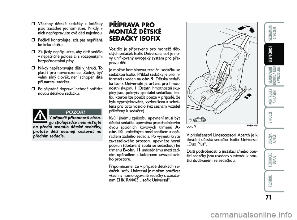 Abarth 500 2013 Návod k použití a údržbě (in Czech) 71
STARTOVÁNÍMOTORU A JÍZDAS VOZIDLEM
KONTROLKY
A HLÁŠENÍ
V NOUZI
ÚDRŽBA
A PÉČE
TECHNICKÉ
ÚDAJE
REJSTŘÍK
SEZNÁMENÍ
S VOZEM
BEZPEČNOST
❒Všechny dětské sedačky a kolébky
jsou Abarth 500 2013 Návod k použití a údržbě (in Czech) 71
STARTOVÁNÍMOTORU A JÍZDAS VOZIDLEM
KONTROLKY
A HLÁŠENÍ
V NOUZI
ÚDRŽBA
A PÉČE
TECHNICKÉ
ÚDAJE
REJSTŘÍK
SEZNÁMENÍ
S VOZEM
BEZPEČNOST
❒Všechny dětské sedačky a kolébky
jsou