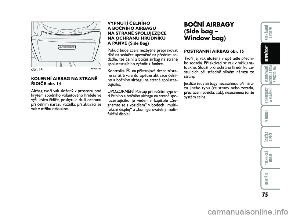 Abarth 500 2013 Návod k použití a údržbě (in Czech) 75
STARTOVÁNÍMOTORU A JÍZDAS VOZIDLEM
KONTROLKY
A HLÁŠENÍ
V NOUZI
ÚDRŽBA
A PÉČE
TECHNICKÉ
ÚDAJE
REJSTŘÍK
SEZNÁMENÍ
S VOZEM
BEZPEČNOST
KOLENNÍ AIRBAG NA STRANĚ
ŘIDIČE obr. 14
Ai Abarth 500 2013 Návod k použití a údržbě (in Czech) 75
STARTOVÁNÍMOTORU A JÍZDAS VOZIDLEM
KONTROLKY
A HLÁŠENÍ
V NOUZI
ÚDRŽBA
A PÉČE
TECHNICKÉ
ÚDAJE
REJSTŘÍK
SEZNÁMENÍ
S VOZEM
BEZPEČNOST
KOLENNÍ AIRBAG NA STRANĚ
ŘIDIČE obr. 14
Ai