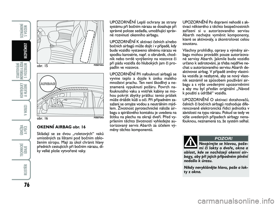 Abarth 500 2013 Návod k použití a údržbě (in Czech) 76
STARTOVÁNÍMOTORU A JÍZDAS VOZIDLEM
KONTROLKY
A HLÁŠENÍ
V NOUZI
ÚDRŽBA
A PÉČE
TECHNICKÉ
ÚDAJE
REJSTŘÍK
SEZNÁMENÍ
S VOZEM
BEZPEČNOST
Neopírejte se hlavou, paže-
mi či lokty o d Abarth 500 2013 Návod k použití a údržbě (in Czech) 76
STARTOVÁNÍMOTORU A JÍZDAS VOZIDLEM
KONTROLKY
A HLÁŠENÍ
V NOUZI
ÚDRŽBA
A PÉČE
TECHNICKÉ
ÚDAJE
REJSTŘÍK
SEZNÁMENÍ
S VOZEM
BEZPEČNOST
Neopírejte se hlavou, paže-
mi či lokty o d