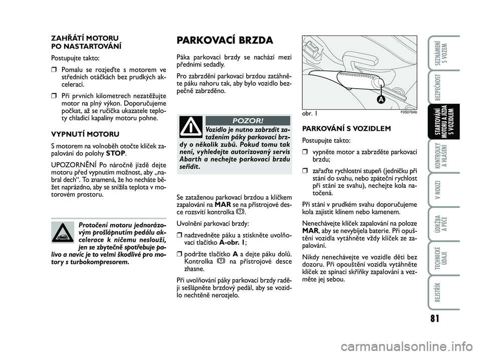 Abarth 500 2013 Návod k použití a údržbě (in Czech) 81
KONTROLKY
A HLÁŠENÍ
V NOUZI
ÚDRŽBA
A PÉČE
TECHNICKÉ
ÚDAJE
REJSTŘÍK
SEZNÁMENÍ
S VOZEM
BEZPEČNOST
STARTOVÁNÍMOTORU A JÍZDAS VOZIDLEM
PARKOVACÍ BRZDA
Páka parkovací brzdy se nac Abarth 500 2013 Návod k použití a údržbě (in Czech) 81
KONTROLKY
A HLÁŠENÍ
V NOUZI
ÚDRŽBA
A PÉČE
TECHNICKÉ
ÚDAJE
REJSTŘÍK
SEZNÁMENÍ
S VOZEM
BEZPEČNOST
STARTOVÁNÍMOTORU A JÍZDAS VOZIDLEM
PARKOVACÍ BRZDA
Páka parkovací brzdy se nac