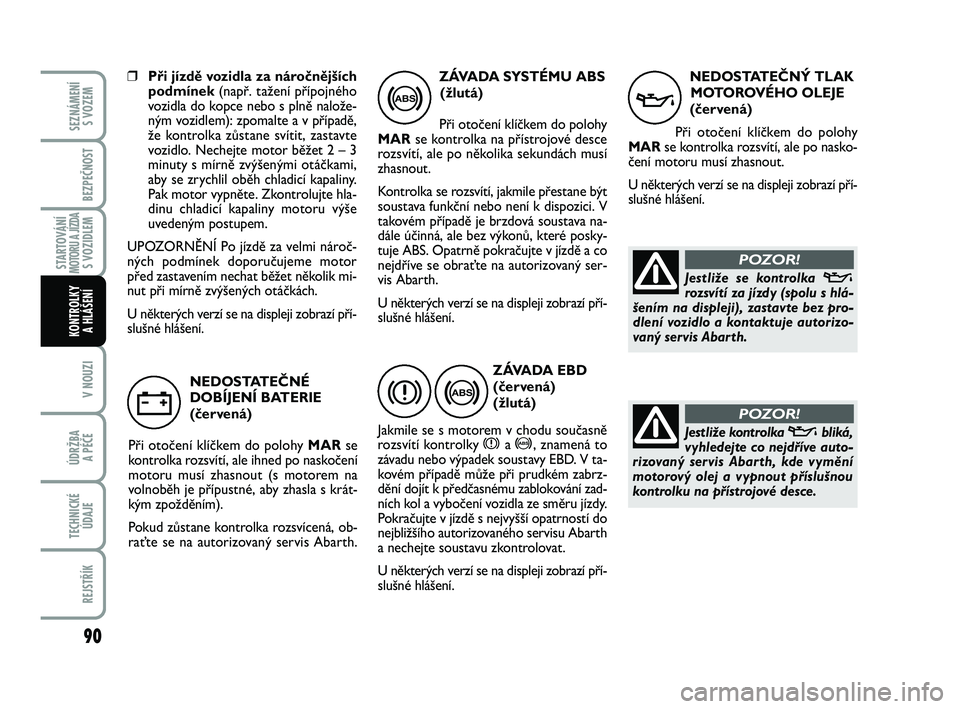 Abarth 500 2014 Návod k použití a údržbě (in Czech) 90
STARTOVÁNÍMOTORU A JÍZDAS VOZIDLEM
V NOUZI
ÚDRŽBA
A PÉČE
TECHNICKÉ
ÚDAJE
REJSTŘÍK
SEZNÁMENÍ
S VOZEM
BEZPEČNOST
KONTROLKY
A HLÁŠENÍ
❒Při jízdě vozidla za náročnějších
p Abarth 500 2014 Návod k použití a údržbě (in Czech) 90
STARTOVÁNÍMOTORU A JÍZDAS VOZIDLEM
V NOUZI
ÚDRŽBA
A PÉČE
TECHNICKÉ
ÚDAJE
REJSTŘÍK
SEZNÁMENÍ
S VOZEM
BEZPEČNOST
KONTROLKY
A HLÁŠENÍ
❒Při jízdě vozidla za náročnějších
p