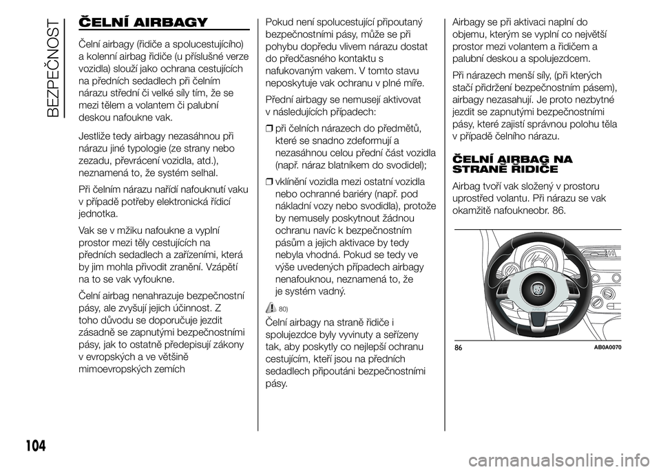 Abarth 500 2016 Návod k použití a údržbě (in Czech) ČELNÍ AIRBAGY
Čelní airbagy (řidiče a spolucestujícího)
a kolenní airbag řidiče (u příslušné verze
vozidla) slouží jako ochrana cestujících
na předních sedadlech při čelním
ná Abarth 500 2016 Návod k použití a údržbě (in Czech) ČELNÍ AIRBAGY
Čelní airbagy (řidiče a spolucestujícího)
a kolenní airbag řidiče (u příslušné verze
vozidla) slouží jako ochrana cestujících
na předních sedadlech při čelním
ná