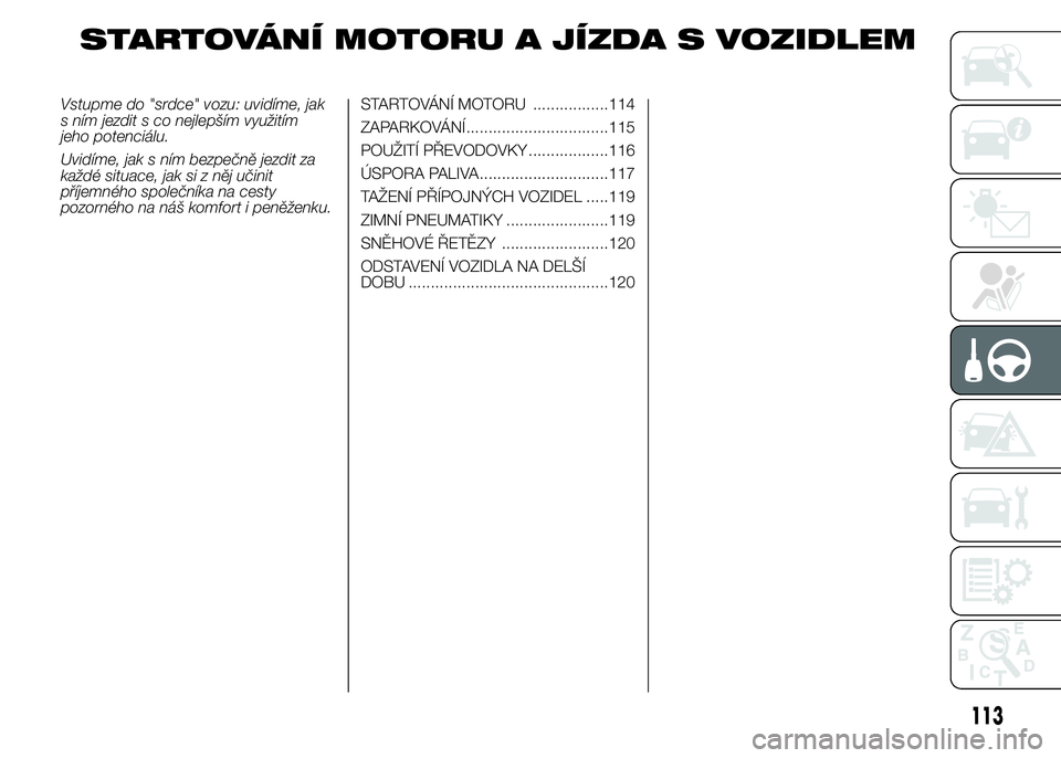 Abarth 500 2016 Návod k použití a údržbě (in Czech) STARTOVÁNÍ MOTORU A JÍZDA S VOZIDLEM
Vstupme do "srdce" vozu: uvidíme, jak
s ním jezdit s co nejlepším využitím
jeho potenciálu.
Uvidíme, jak s ním bezpečně jezdit za
každé sit Abarth 500 2016 Návod k použití a údržbě (in Czech) STARTOVÁNÍ MOTORU A JÍZDA S VOZIDLEM
Vstupme do "srdce" vozu: uvidíme, jak
s ním jezdit s co nejlepším využitím
jeho potenciálu.
Uvidíme, jak s ním bezpečně jezdit za
každé sit