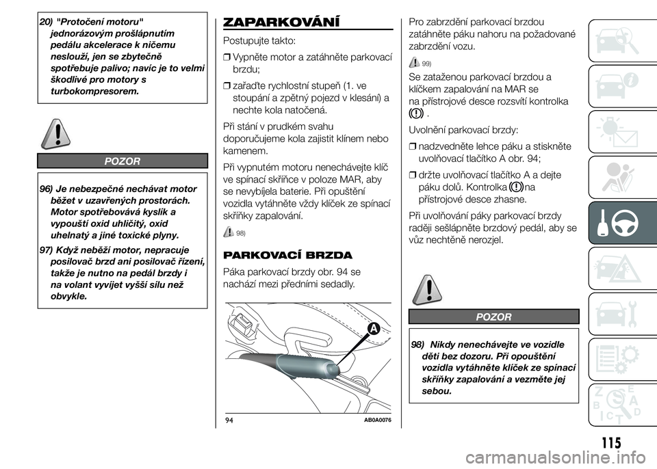 Abarth 500 2016 Návod k použití a údržbě (in Czech) 20) "Protočení motoru"
jednorázovým prošlápnutím
pedálu akcelerace k ničemu
neslouží, jen se zbytečně
spotřebuje palivo; navíc je to velmi
škodlivé pro motory s
turbokompresor Abarth 500 2016 Návod k použití a údržbě (in Czech) 20) "Protočení motoru"
jednorázovým prošlápnutím
pedálu akcelerace k ničemu
neslouží, jen se zbytečně
spotřebuje palivo; navíc je to velmi
škodlivé pro motory s
turbokompresor