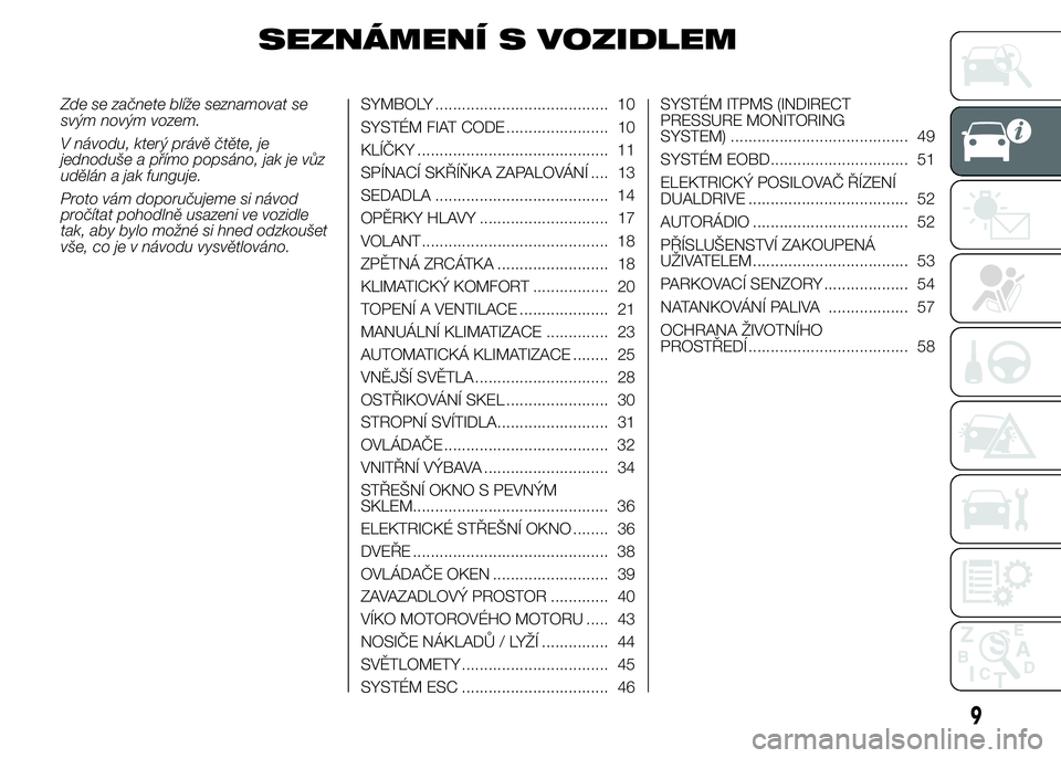 Abarth 500 2016 Návod k použití a údržbě (in Czech) SEZNÁMENÍ S VOZIDLEM
Zde se začnete blíže seznamovat se
svým novým vozem.
V návodu, který právě čtěte, je
jednoduše a přímo popsáno, jak je vůz
udělán a jak funguje.
Proto vám dop Abarth 500 2016 Návod k použití a údržbě (in Czech) SEZNÁMENÍ S VOZIDLEM
Zde se začnete blíže seznamovat se
svým novým vozem.
V návodu, který právě čtěte, je
jednoduše a přímo popsáno, jak je vůz
udělán a jak funguje.
Proto vám dop