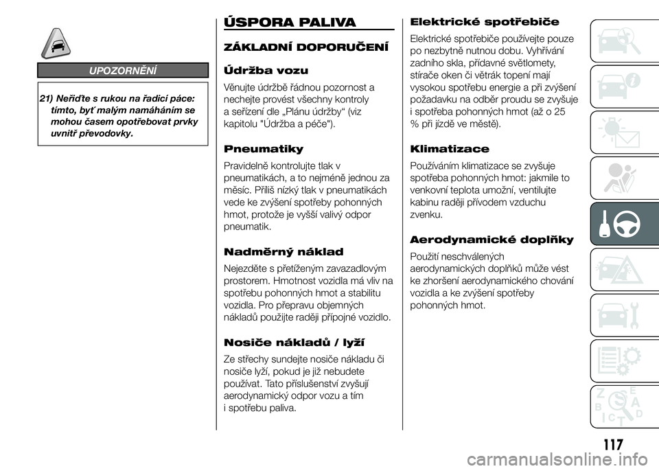 Abarth 500 2016  Návod k použití a údržbě (in Czech) UPOZORNĚNÍ
21) Neřiďte s rukou na řadicí páce:
tímto, byť malým namáháním se
mohou časem opotřebovat prvky
uvnitř převodovky.
ÚSPORA PALIVA
ZÁKLADNÍ DOPORUČENÍ
Údržba vozu
Věn