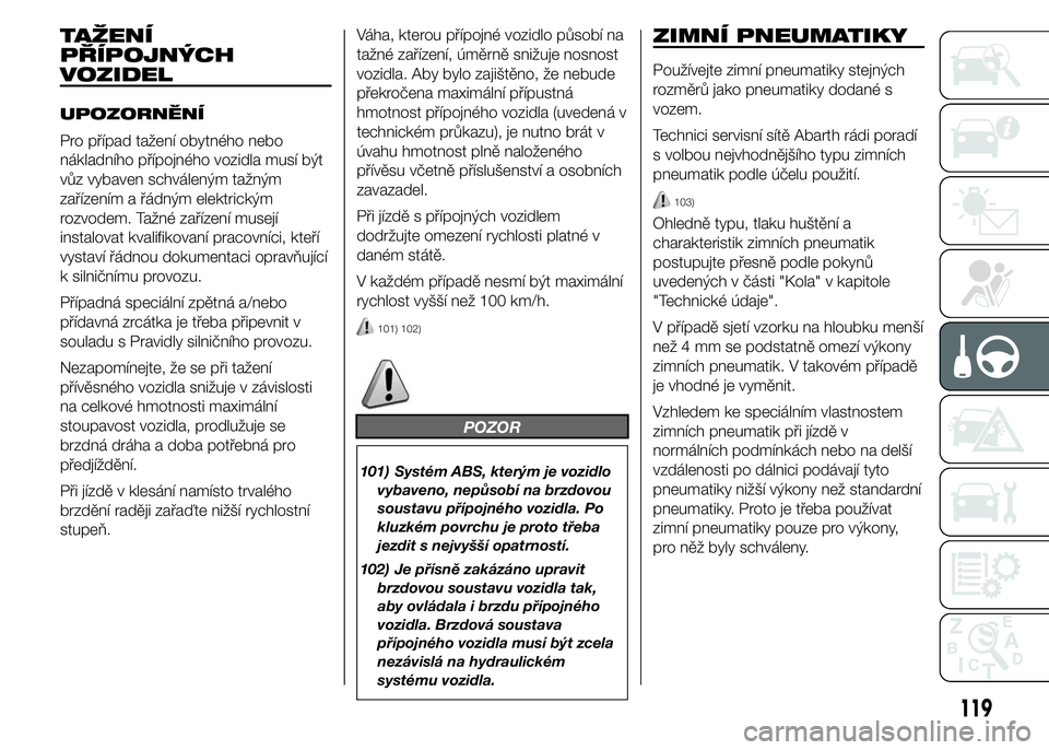 Abarth 500 2016 Návod k použití a údržbě (in Czech) TAŽENÍ
PŘÍPOJNÝCH
VOZIDEL
UPOZORNĚNÍ
Pro případ tažení obytného nebo
nákladního přípojného vozidla musí být
vůz vybaven schváleným tažným
zařízením a řádným elektrickým
Abarth 500 2016 Návod k použití a údržbě (in Czech) TAŽENÍ
PŘÍPOJNÝCH
VOZIDEL
UPOZORNĚNÍ
Pro případ tažení obytného nebo
nákladního přípojného vozidla musí být
vůz vybaven schváleným tažným
zařízením a řádným elektrickým