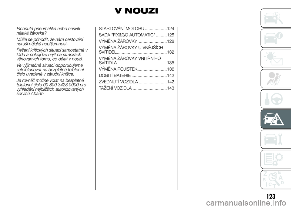 Abarth 500 2016 Návod k použití a údržbě (in Czech) V NOUZI
Píchnutá pneumatika nebo nesvítí
nějaká žárovka?
Může se přihodit, že nám cestování
naruší nějaká nepříjemnost.
Řešení kritických situací samostatně v
klidu a pokoji Abarth 500 2016 Návod k použití a údržbě (in Czech) V NOUZI
Píchnutá pneumatika nebo nesvítí
nějaká žárovka?
Může se přihodit, že nám cestování
naruší nějaká nepříjemnost.
Řešení kritických situací samostatně v
klidu a pokoji
