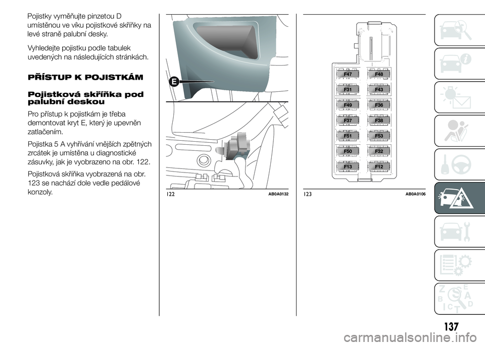 Abarth 500 2016 Návod k použití a údržbě (in Czech) 122AB0A0132123AB0A0106
137
PŘÍSTUP K POJISTKÁM
Pojistková skříňka pod
palubní deskou
Pro přístup k pojistkám je třeba
demontovat kryt E, který je upevněn
zatlačením.
Pojistka 5 A vyhř Abarth 500 2016 Návod k použití a údržbě (in Czech) 122AB0A0132123AB0A0106
137
PŘÍSTUP K POJISTKÁM
Pojistková skříňka pod
palubní deskou
Pro přístup k pojistkám je třeba
demontovat kryt E, který je upevněn
zatlačením.
Pojistka 5 A vyhř