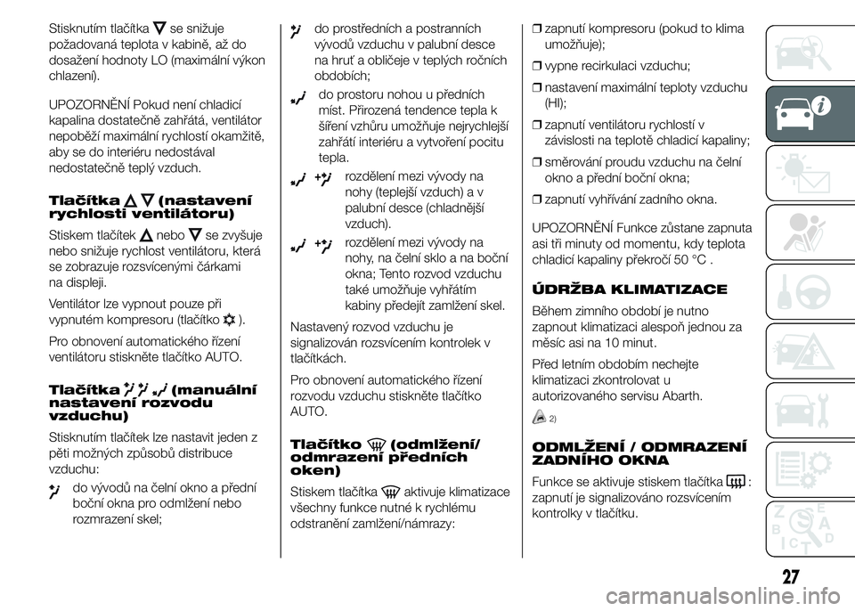 Abarth 500 2016  Návod k použití a údržbě (in Czech) Stisknutím tlačítkase snižuje
požadovaná teplota v kabině, až do
dosažení hodnoty LO (maximální výkon
chlazení).
UPOZORNĚNÍ Pokud není chladicí
kapalina dostatečně zahřátá, vent